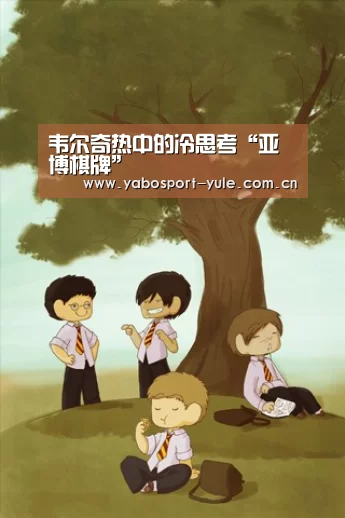 韦尔奇热中的冷思考“亚博棋牌”(图1) 亚博