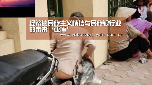 经济的民族主义情结与民族银行业的未来‘亚博’(图1) 亚博