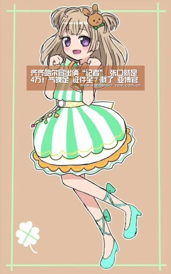 齐齐哈尔冒出俩“记者” 张口就是4万!气魄足 证件全?栽了_亚博官网(图1) 亚博