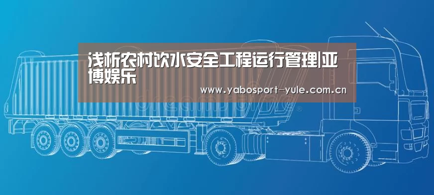 浅析农村饮水安全工程运行管理|亚博娱乐(图1) 亚博