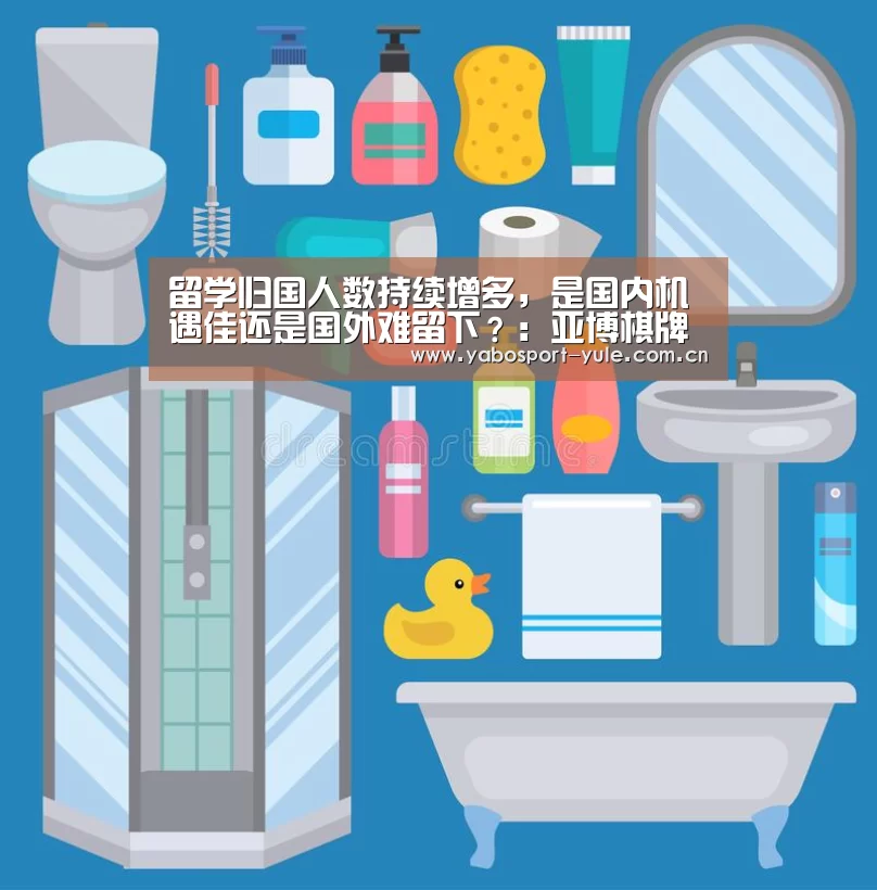 留学归国人数持续增多,是国内机遇佳还是国外难留下?:亚博棋牌(图1) 亚博